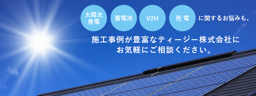 太陽光発電・蓄電池・VH・売電に関するお悩みも、施工事例が豊富なティージー株式会社に お気軽にご相談ください。