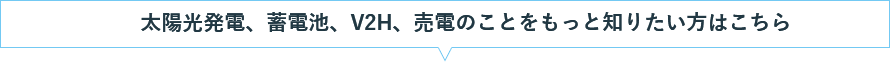 太陽光発電、蓄電池、V2H、売電のことをもっと知りたい方はこちら