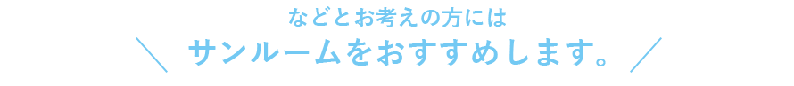 などとお考えの方にはサンルームをおすすめします。 などとお考えの方にはサンルームをおすすめします。